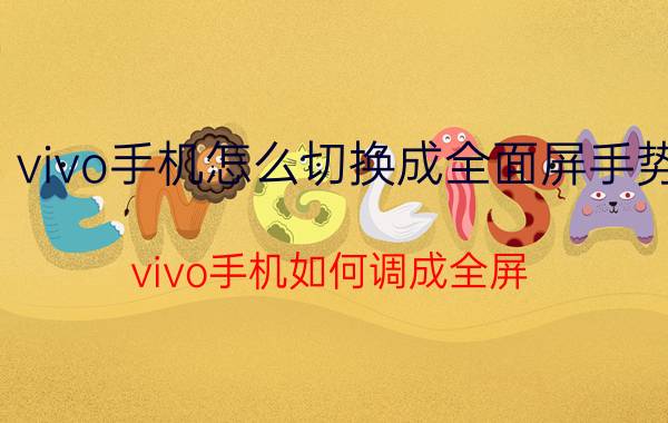 vivo手机怎么切换成全面屏手势 vivo手机如何调成全屏？